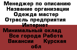 Менеджер по описанию › Название организации ­ Одежда мастер › Отрасль предприятия ­ Интернет › Минимальный оклад ­ 1 - Все города Работа » Вакансии   . Курская обл.